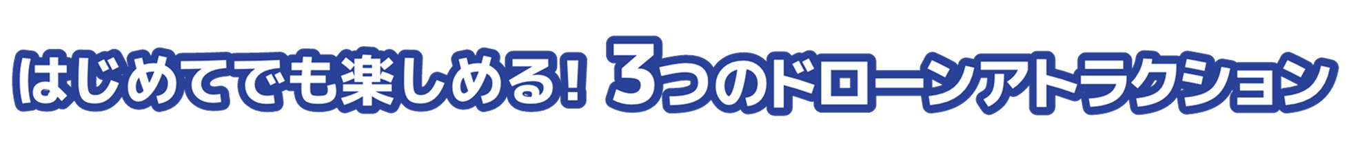 はじめてでも楽しめる！3つのドローンアトラクション