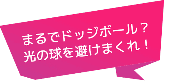 まるでドッジボール？光の球を避けまくれ！