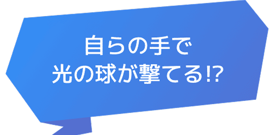 自らの手で光の球が撃てる!?